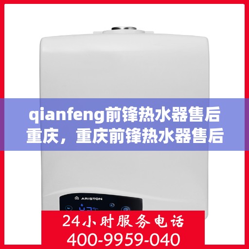 qianfeng前锋热水器售后重庆，重庆前锋热水器售后服务中心专业服务解析
