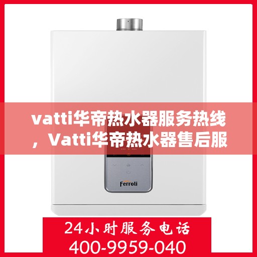 vatti华帝热水器服务热线，Vatti华帝热水器售后服务热线，专业解决您的热水需求与问题