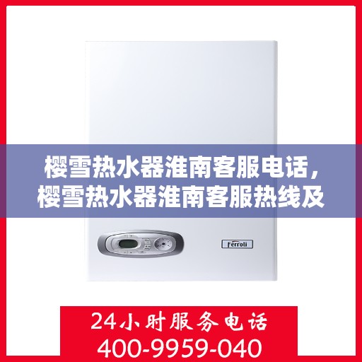 樱雪热水器淮南客服电话，樱雪热水器淮南客服热线及售后服务支持