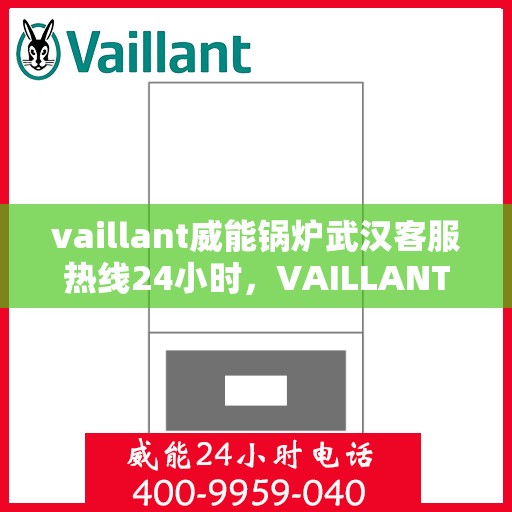 vaillant威能锅炉武汉客服热线24小时，VAILLANT威能锅炉武汉全天候客服热线，贴心服务随时在线