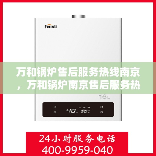 万和锅炉售后服务热线南京，万和锅炉南京售后服务热线详解