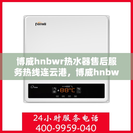 博威hnbwr热水器售后服务热线连云港，博威hnbwr热水器连云港售后服务热线及专业维修支持