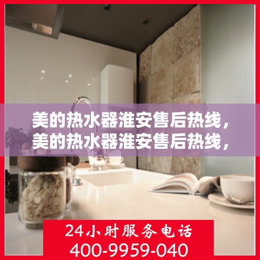 美的热水器淮安售后热线，美的热水器淮安售后热线，专业服务，贴心关怀