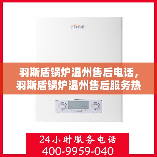 羽斯盾锅炉温州售后电话，羽斯盾锅炉温州售后服务热线及电话全攻略