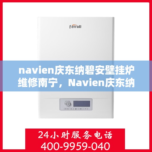 navien庆东纳碧安壁挂炉维修南宁，Navien庆东纳碧安壁挂炉南宁专业维修服务