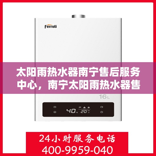 太阳雨热水器南宁售后服务中心，南宁太阳雨热水器售后服务中心，专业维修与贴心服务
