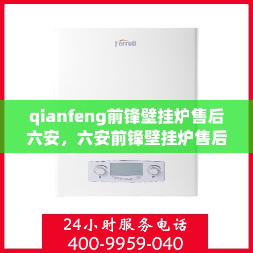qianfeng前锋壁挂炉售后六安，六安前锋壁挂炉售后服务中心，专业维修，贴心服务