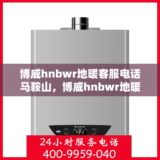 博威hnbwr地暖客服电话马鞍山，博威hnbwr地暖马鞍山客服热线查询