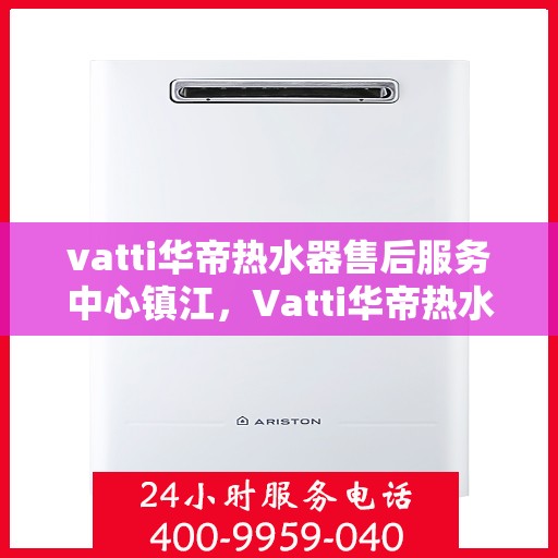 vatti华帝热水器售后服务中心镇江，Vatti华帝热水器镇江售后服务中心，专业维修，贴心服务
