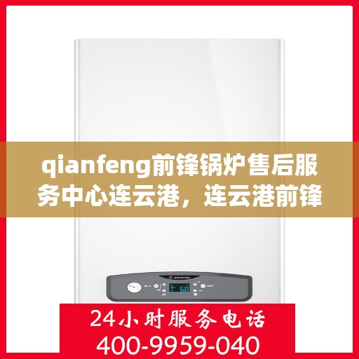 qianfeng前锋锅炉售后服务中心连云港，连云港前锋锅炉售后服务中心，专业维修，无忧服务