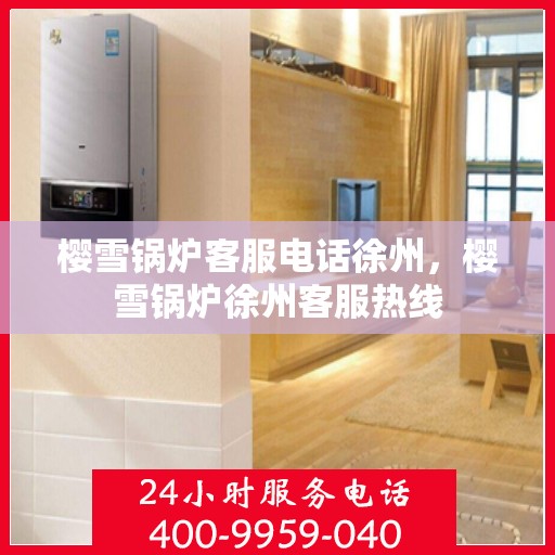 樱雪锅炉客服电话徐州，樱雪锅炉徐州客服热线