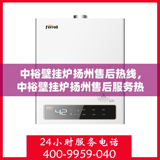 中裕壁挂炉扬州售后热线，中裕壁挂炉扬州售后服务热线，专业解决您的壁挂炉问题