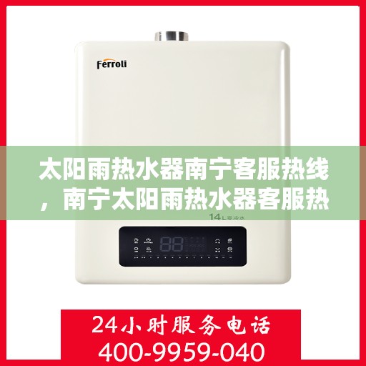 太阳雨热水器南宁客服热线，南宁太阳雨热水器客服热线，专业服务，贴心关怀