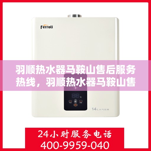 羽顺热水器马鞍山售后服务热线，羽顺热水器马鞍山售后服务热线，专业团队，贴心服务