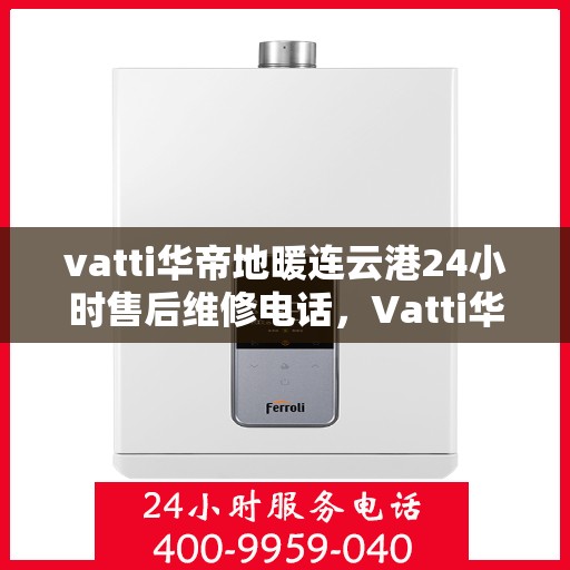 vatti华帝地暖连云港24小时售后维修电话，Vatti华帝地暖连云港全天候售后维修服务热线