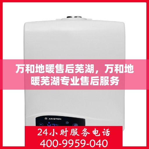 万和地暖售后芜湖，万和地暖芜湖专业售后服务