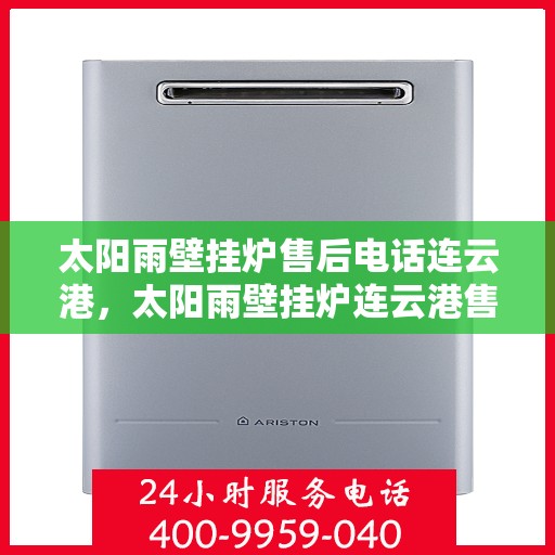 太阳雨壁挂炉售后电话连云港，太阳雨壁挂炉连云港售后专业维修服务热线