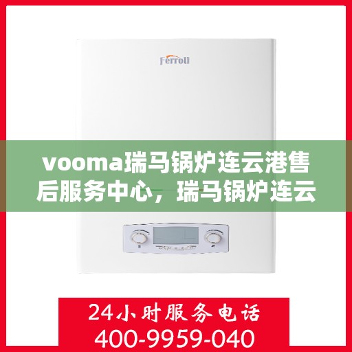 vooma瑞马锅炉连云港售后服务中心，瑞马锅炉连云港售后服务中心，专业维修，贴心服务