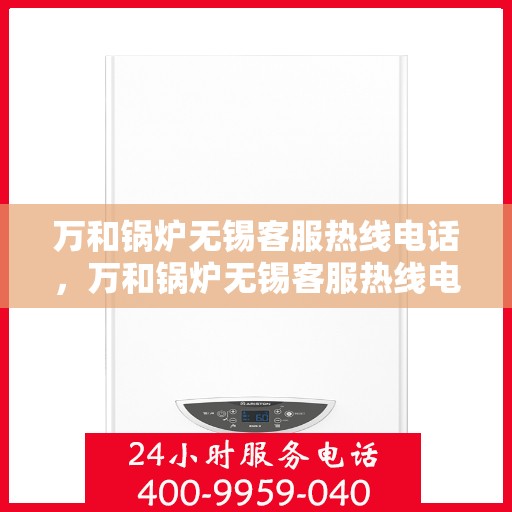 万和锅炉无锡客服热线电话，万和锅炉无锡客服热线电话——专业售后服务的热线通道