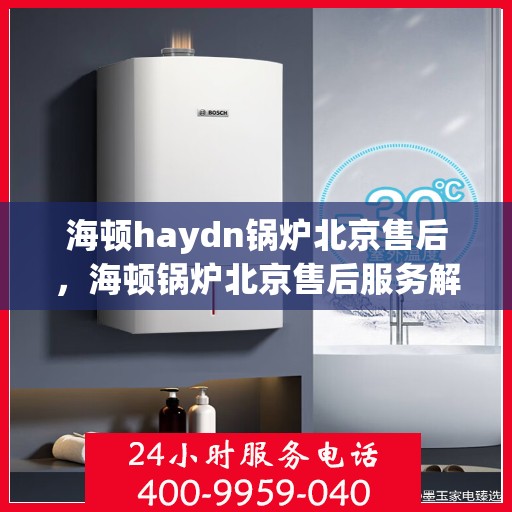 海顿haydn锅炉北京售后，海顿锅炉北京售后服务解析