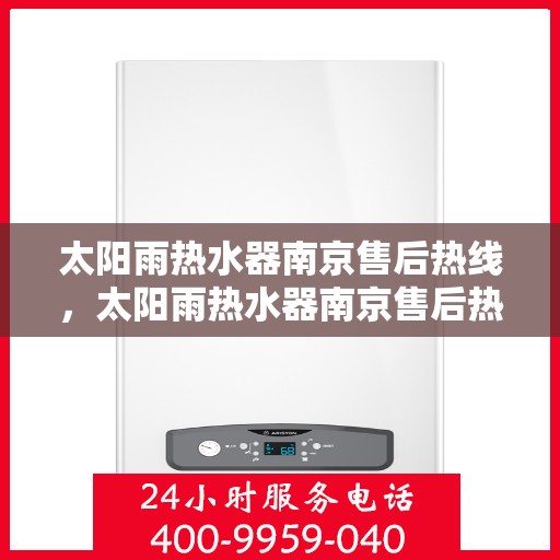 太阳雨热水器南京售后热线，太阳雨热水器南京售后热线，专业服务，贴心关怀