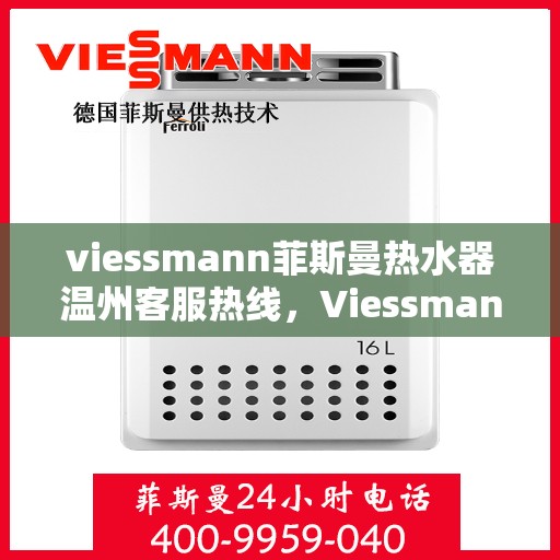 viessmann菲斯曼热水器温州客服热线，Viessmann菲斯曼热水器温州客服热线，专业支持与解决方案一站式服务