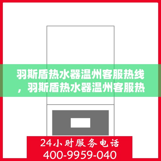 羽斯盾热水器温州客服热线，羽斯盾热水器温州客服热线，专业支持与解决方案一站式服务