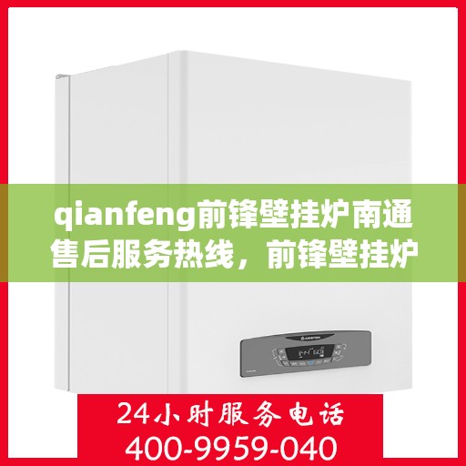 qianfeng前锋壁挂炉南通售后服务热线，前锋壁挂炉南通售后服务热线，专业解决您的壁挂炉问题