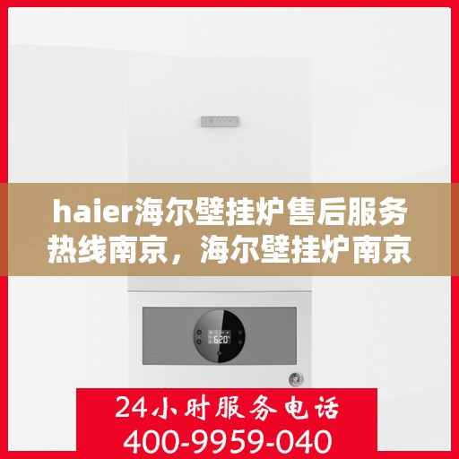 haier海尔壁挂炉售后服务热线南京，海尔壁挂炉南京售后服务热线，专业解决您的供暖问题