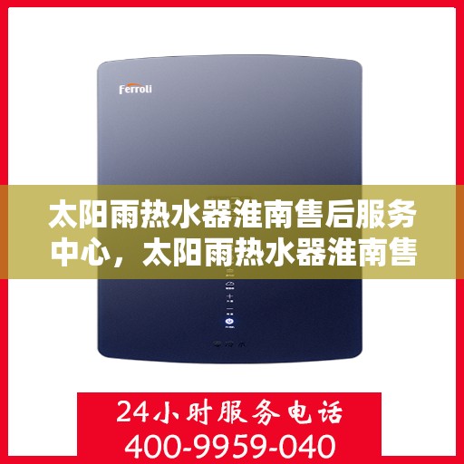 太阳雨热水器淮南售后服务中心，太阳雨热水器淮南售后服务中心，专业维修与服务的暖心港湾