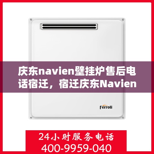 庆东navien壁挂炉售后电话宿迁，宿迁庆东Navien壁挂炉售后电话及维修服务全攻略