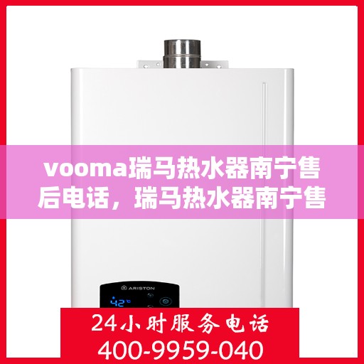 vooma瑞马热水器南宁售后电话，瑞马热水器南宁售后热线及维修服务指南