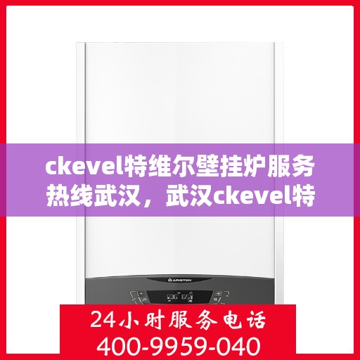 ckevel特维尔壁挂炉服务热线武汉，武汉ckevel特维尔壁挂炉专业维修服务热线