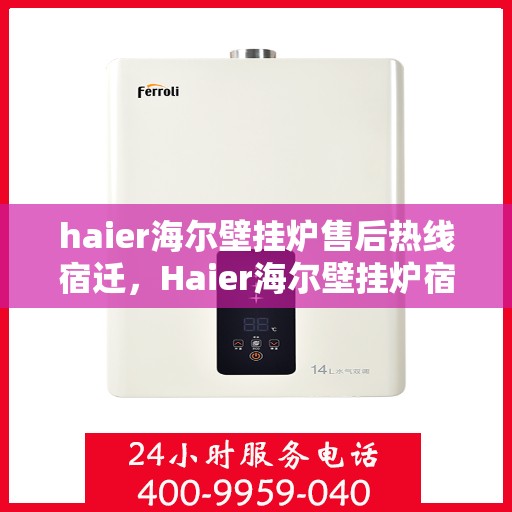 haier海尔壁挂炉售后热线宿迁，Haier海尔壁挂炉宿迁售后热线及服务一览