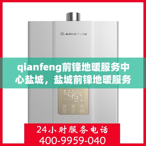 qianfeng前锋地暖服务中心盐城，盐城前锋地暖服务中心，专业品质，温暖您的生活