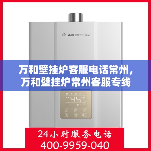 万和壁挂炉客服电话常州，万和壁挂炉常州客服专线