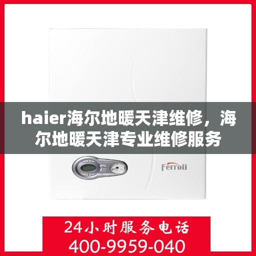 haier海尔地暖天津维修，海尔地暖天津专业维修服务