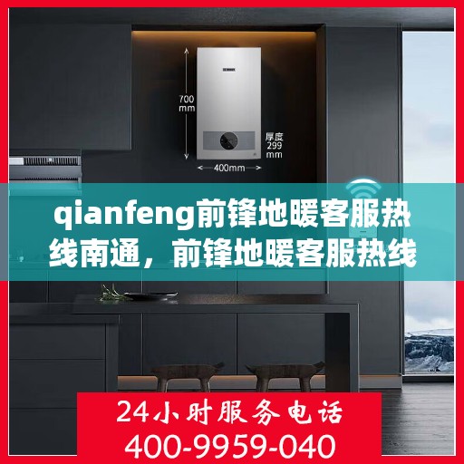 qianfeng前锋地暖客服热线南通，前锋地暖客服热线在南通，专业解答，温暖您的生活