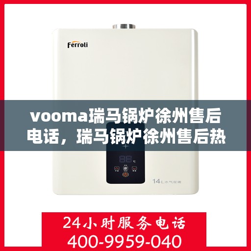 vooma瑞马锅炉徐州售后电话，瑞马锅炉徐州售后热线及维修服务支持