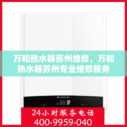 万和热水器苏州维修，万和热水器苏州专业维修服务