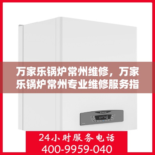 万家乐锅炉常州维修，万家乐锅炉常州专业维修服务指南