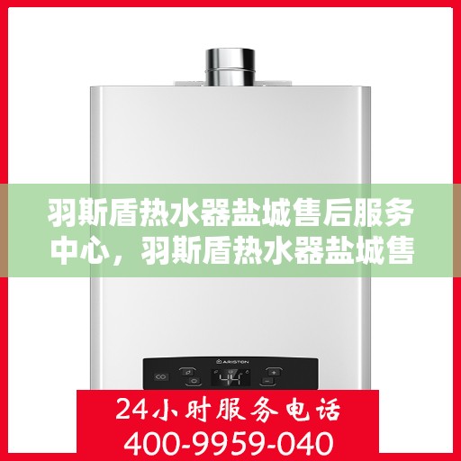 羽斯盾热水器盐城售后服务中心，羽斯盾热水器盐城售后服务中心，专业维修，贴心服务