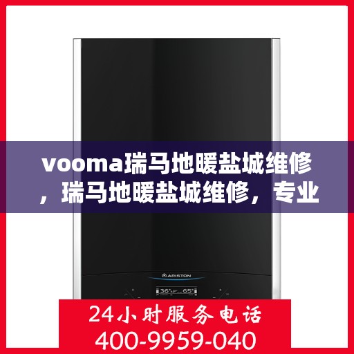vooma瑞马地暖盐城维修，瑞马地暖盐城维修，专业团队为您解决地暖问题