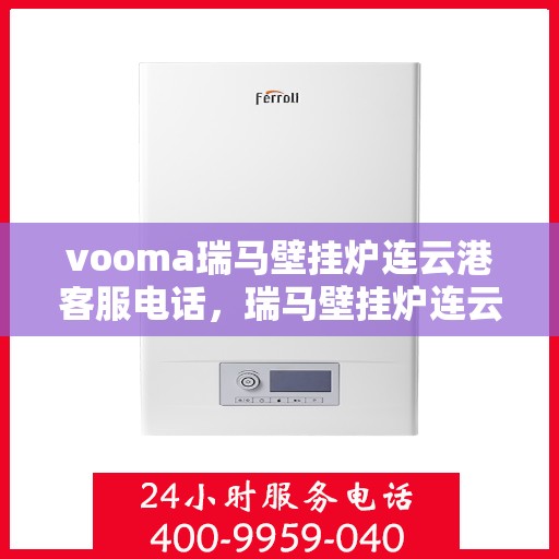 vooma瑞马壁挂炉连云港客服电话，瑞马壁挂炉连云港客服热线及售后服务指南