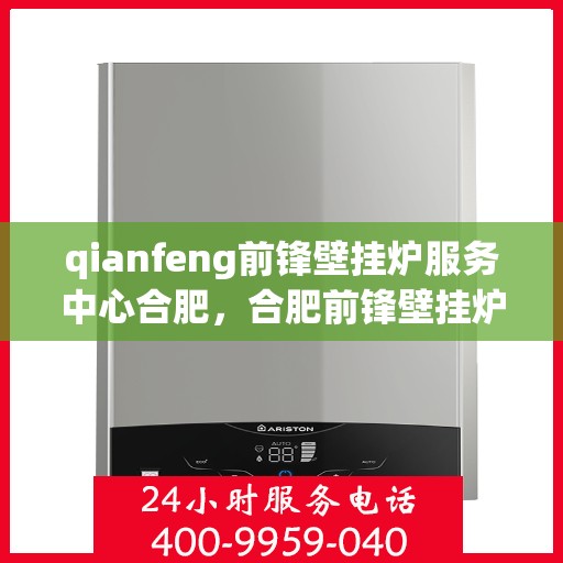 qianfeng前锋壁挂炉服务中心合肥，合肥前锋壁挂炉服务中心，专业维修与保养，温暖您的生活