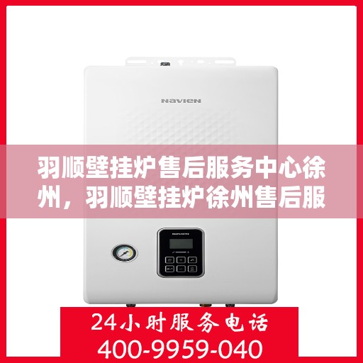 羽顺壁挂炉售后服务中心徐州，羽顺壁挂炉徐州售后服务中心，专业维修，贴心服务