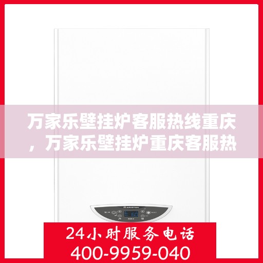 万家乐壁挂炉客服热线重庆，万家乐壁挂炉重庆客服热线，专业解答，温暖您的生活