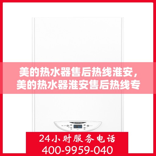 美的热水器售后热线淮安，美的热水器淮安售后热线专业服务，让您无忧！