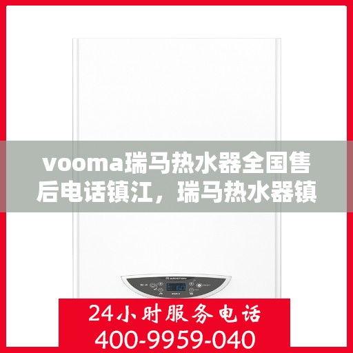 vooma瑞马热水器全国售后电话镇江，瑞马热水器镇江售后热线，专业维修服务保障