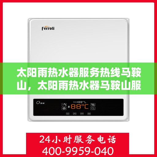 太阳雨热水器服务热线马鞍山，太阳雨热水器马鞍山服务热线，专业维修与安装一站式解决方案